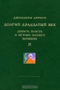Долгий двадцатый век. Деньги, власть и истоки нашего времени
