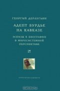 Георгий Дерлугьян - Адепт Бурдье на Кавказе. Эскизы к биографии в миросистемной перспективе