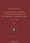 Мартин Эдвард Малиа - Александр Герцен и происхождение русского социализма. 1812-1855