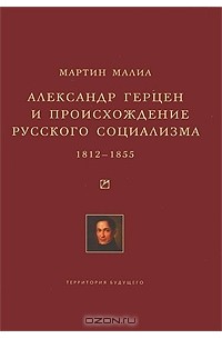 Мартин Эдвард Малиа - Александр Герцен и происхождение русского социализма. 1812-1855