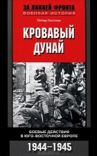 Петер Гостони - Кровавый Дунай. Боевые действия в Юго-Восточной Европе. 1944-1945