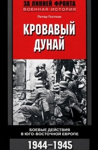 Петер Гостони - Кровавый Дунай. Боевые действия в Юго-Восточной Европе. 1944-1945