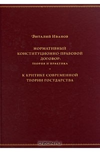 Виталий Иванов - Нормативный конституционно-правовой договор. Теория и практика. К критике современной теории государства (сборник)