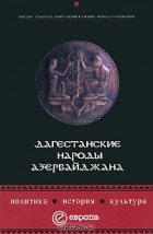  - Дагестанские народы Азербайджана. Политика, история, культура