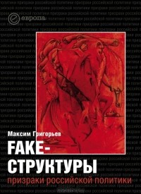 Максим Григорьев - Fake-структуры. Призраки российской политики