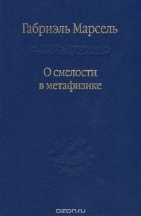 Габриэль Марсель - О смелости в метафизике