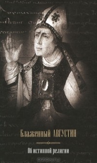 Блаженный Августин - Об истинной религии (сборник)