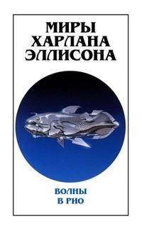 Харлан Эллисон - Миры Харлана Эллисона. Том 0. Волны в Рио (сборник)