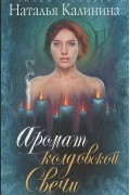 Наталья Калинина - Аромат колдовской свечи