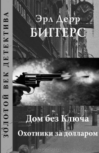Эрл Дерр Биггерс - Дом без ключа. Охотники за долларом (сборник)