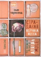 Сью Таунсенд - Страдания Адриана Моула. Признания Адриана Моула (сборник)