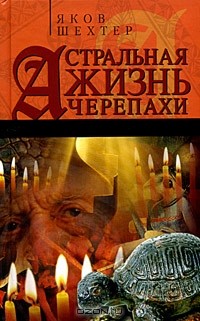 Яков Шехтер - Астральная жизнь черепахи. Наброски эзотерической топографии. Книга первая (сборник)