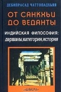 Дебипрасад Чаттопадхьяя - От санкхьи до веданты. Индийская философия: даршаны, категории, история