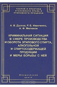  - Криминальная ситуация в сфере производства и оборота этилового спирта, алкогольной и спиртосодержащей продукции и меры борьбы с ней