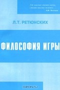 Л. Т. Ретюнских - Философия игры