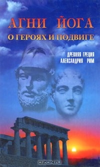 Т. Ушакова - Агни Йога о героях и подвиге. Древняя Греция, Александрия, Рим