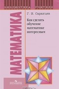 Геннадий Саранцев - Как сделать обучение математике интересным