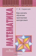 Геннадий Саранцев - Как сделать обучение математике интересным