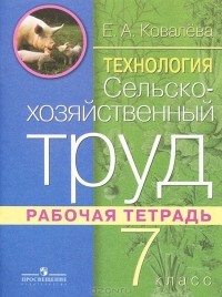 Е. А. Ковалева - Технология. Сельскохозяйственный труд. 7 класс. Рабочая тетрадь