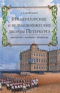 Е. В. Первушина - Императорские и великокняжеские дворцы Петербурга. Архитектура, интерьеры, владельцы
