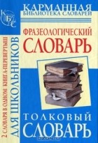  - Фразеологический словарь русского языка для школьников. Толковый словарь русского языка для школьников