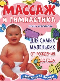 Ирина Красикова - Массаж и гимнастика для самых маленьких. От рождения до года