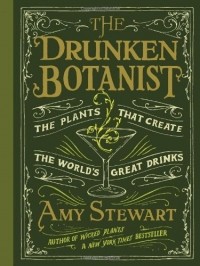 Amy Stewart - The Drunken Botanist: The Plants that Create the World's Great Drinks 