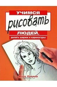 Марк Линлей - Учимся рисовать людей, делать шаржи и карикатуры