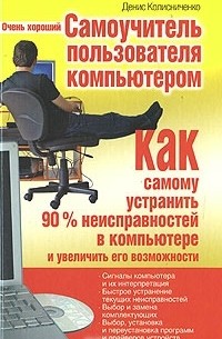 Денис Колисниченко - Очень хороший самоучитель пользователя компьютером. Как самому устранить 90% неисправностей в компьютере и увеличить его возможности