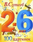 В. Сутеев - 100 картинок. 2-6 лет