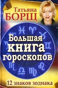 Татьяна Борщ - Большая книга гороскопов. 12 знаков Зодиака