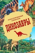 Динозавры. Иллюстрированный справочник