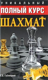 С. Б. Губницкий - Уникальный полный курс шахмат