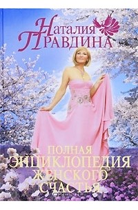 Наталия Правдина - Полная энциклопедия женского счастья