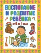 Г. П. Шалаева - Воспитание и развитие ребенка от 0 до 1 года