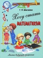 Г. П. Шалаева - Хочу стать математиком