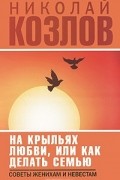 Николай Козлов - На крыльях любви, или Как делать семью