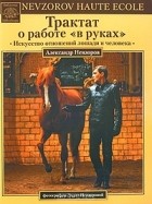 Александр Невзоров - Трактат о работе &quot;в руках&quot;