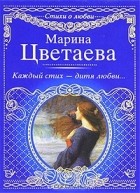 Марина Цветаева - Каждый стих - дитя любви...
