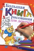 Г. П. Шалаева - Большая книга рисования для девочек