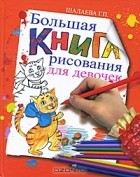 Г. П. Шалаева - Большая книга рисования для девочек