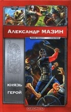 Александр Мазин - Князь. Герой (сборник)