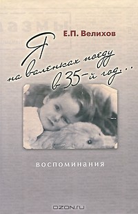 Е. П. Велихов - Я на валенках поеду в 35-й год... Воспоминания