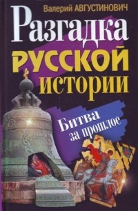 Валерий Августинович - Разгадка русской истории. Битва за прошлое