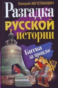 Валерий Августинович - Разгадка русской истории. Битва за прошлое