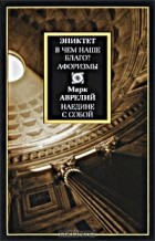  - Эпиктет. В чем наше благо? Афоризмы. Марк Аврелий. Наедине с собой (сборник)