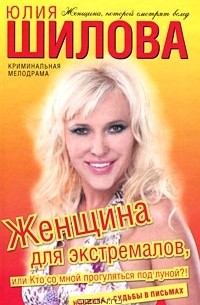 Юлия Шилова - Женщина для экстремалов, или Кто со мной прогуляться под луной?!