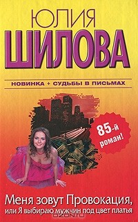 Юлия Шилова - Меня зовут Провокация, или Я выбираю мужчин под цвет платья