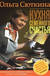 Ольга Сюткина - Кухня семейного счастья