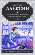 Анатолий Алексин - Лучшие повести и рассказы для детей и подростков (сборник)